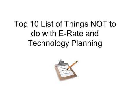 Top 10 List of Things NOT to do with E-Rate and Technology Planning.