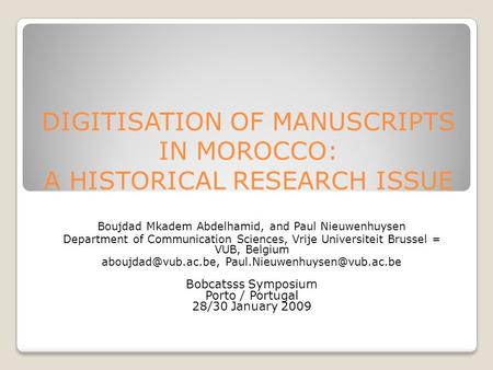 DIGITISATION OF MANUSCRIPTS IN MOROCCO: A HISTORICAL RESEARCH ISSUE Boujdad Mkadem Abdelhamid, and Paul Nieuwenhuysen Department of Communication Sciences,
