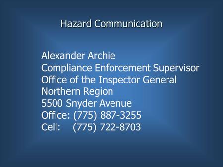 Hazard Communication Alexander Archie Compliance Enforcement Supervisor Office of the Inspector General Northern Region 5500 Snyder Avenue Office: (775)