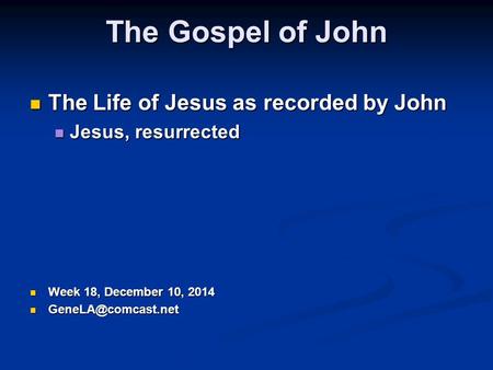 The Gospel of John The Life of Jesus as recorded by John The Life of Jesus as recorded by John Jesus, resurrected Jesus, resurrected Week 18, December.