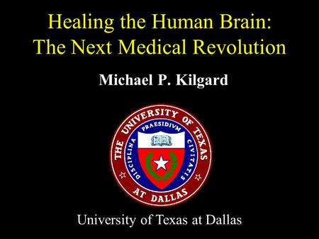 Michael P. Kilgard Healing the Human Brain: The Next Medical Revolution University of Texas at Dallas.