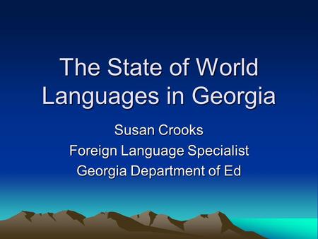The State of World Languages in Georgia Susan Crooks Foreign Language Specialist Georgia Department of Ed.