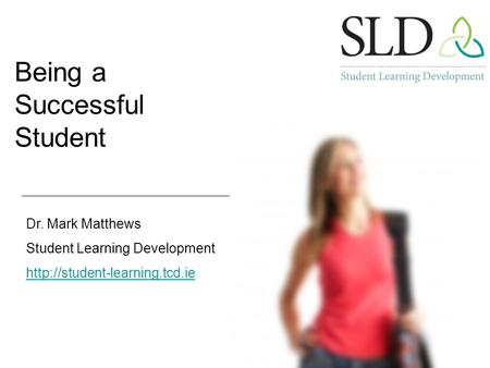 Being a Successful Student Dr. Mark Matthews Student Learning Development