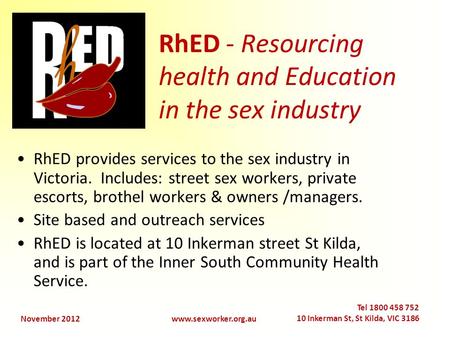 November 2012www.sexworker.org.au Tel 1800 458 752 10 Inkerman St, St Kilda, VIC 3186 RhED - Resourcing health and Education in the sex industry RhED provides.
