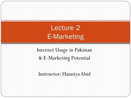 Internet Usage in Pakistan & E-Marketing Potential Instructor: Hanniya Abid Lecture 2 E-Marketing.