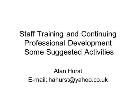 Staff Training and Continuing Professional Development Some Suggested Activities Alan Hurst