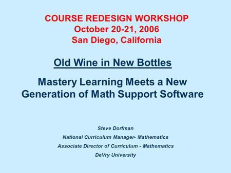 Steve Dorfman National Curriculum Manager- Mathematics Associate Director of Curriculum - Mathematics DeVry University Old Wine in New Bottles Mastery.
