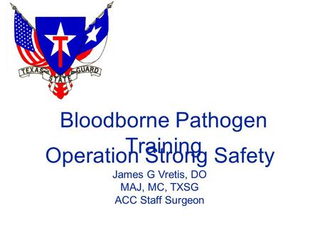 Bloodborne Pathogen Training Operation Strong Safety James G Vretis, DO MAJ, MC, TXSG ACC Staff Surgeon.