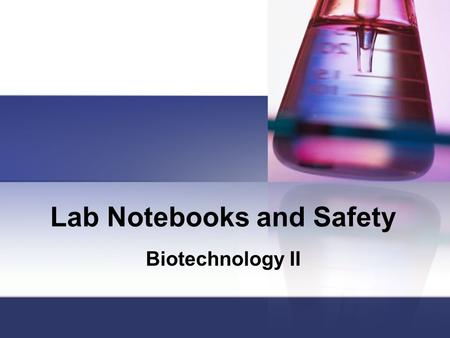 Lab Notebooks and Safety Biotechnology II. Lab Notebooks Legal documents; composition books Always use black or blue ink Be sure to update the Table of.