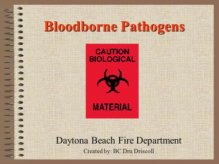 Bloodborne Pathogens Daytona Beach Fire Department Created by: BC Dru Driscoll.