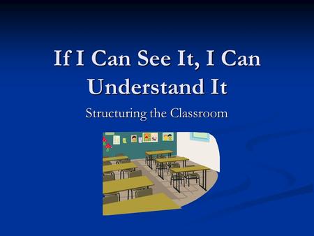 If I Can See It, I Can Understand It Structuring the Classroom.