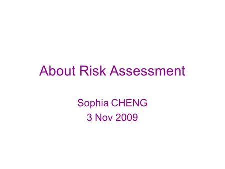 About Risk Assessment Sophia CHENG 3 Nov 2009.