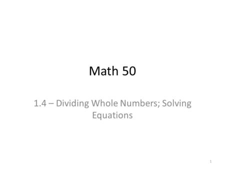 Math 50 1.4 – Dividing Whole Numbers; Solving Equations 1.