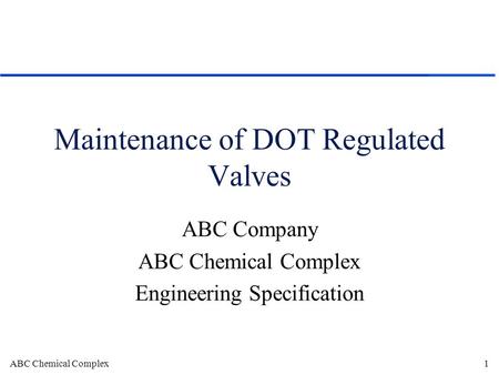 ABC Chemical Complex1 Maintenance of DOT Regulated Valves ABC Company ABC Chemical Complex Engineering Specification.