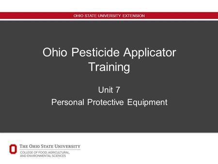 OHIO STATE UNIVERSITY EXTENSION Ohio Pesticide Applicator Training Unit 7 Personal Protective Equipment.