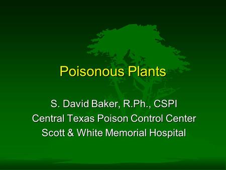 Poisonous Plants S. David Baker, R.Ph., CSPI Central Texas Poison Control Center Scott & White Memorial Hospital.