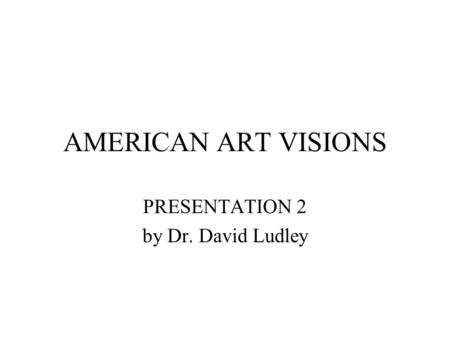 AMERICAN ART VISIONS PRESENTATION 2 by Dr. David Ludley.