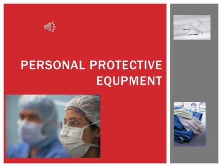PERSONAL PROTECTIVE EQUPMENT  To define personal protective equipment requirements and indications for use in patient care PURPOSE.