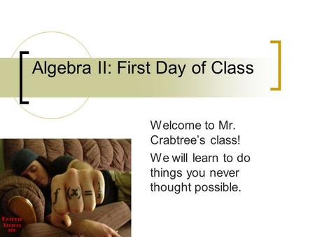 Algebra II: First Day of Class Welcome to Mr. Crabtree’s class! We will learn to do things you never thought possible.