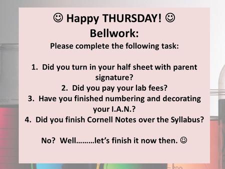 Happy THURSDAY! Bellwork: Please complete the following task: 1. Did you turn in your half sheet with parent signature? 2. Did you pay your lab fees? 3.