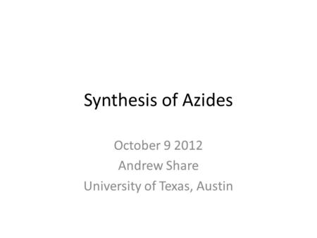 Synthesis of Azides October 9 2012 Andrew Share University of Texas, Austin.