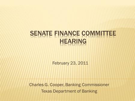 February 23, 2011 Charles G. Cooper, Banking Commissioner Texas Department of Banking.