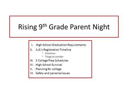 Rising 9 th Grade Parent Night I. High School Graduation Requirements II.A.G.’s Registration Timeline * Directions * Things to consider III.3 College Prep.