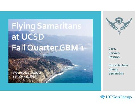 Flying Samaritans at UCSD Fall Quarter GBM 1 Wednesday October 15 th Care. Service. Passion. Proud to be a Flying Samaritan.