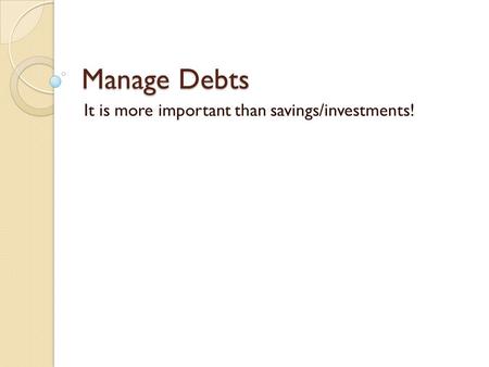 Manage Debts It is more important than savings/investments!