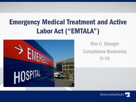 Emergency Medical Treatment and Active Labor Act (“EMTALA”) Kim C. Stanger Compliance Bootcamp (5-15)