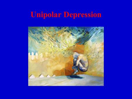 Unipolar Depression. Sad & helpless every day for weeks Loss of interests, energy, appetite Feel worthless Contemplate suicide Difficulty in concentrating.