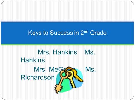 Mrs. Hankins Ms. Hankins Mrs. MeGown Ms. Richardson Keys to Success in 2 nd Grade.
