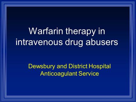 Warfarin therapy in intravenous drug abusers Dewsbury and District Hospital Anticoagulant Service.