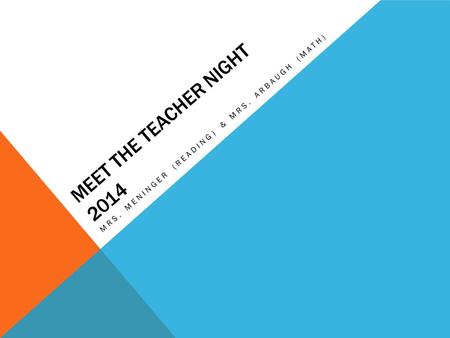 MEET THE TEACHER NIGHT 2014 MRS. MENINGER (READING) & MRS. ARBAUGH (MATH)