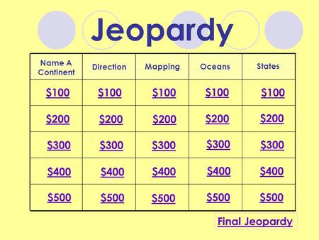 Jeopardy Name A Continent Direction MappingOceans States $100 $200 $300 $400 $500 $100 $200 $300 $400 $500 Final Jeopardy.