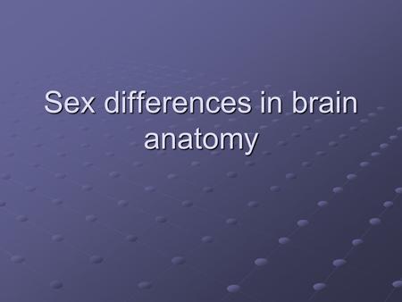 Sex differences in brain anatomy. Background Multiple reports of differences in brain size == male brains are bigger Some reports of regional differences.