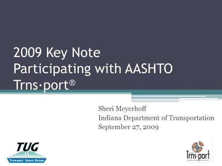 2009 Key Note Participating with AASHTO Trns∙port ® Sheri Meyerhoff Indiana Department of Transportation September 27, 2009.