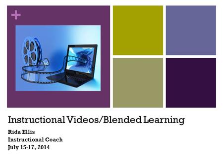 + Instructional Videos/Blended Learning Rida Ellis Instructional Coach July 15-17, 2014.