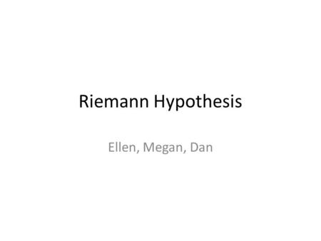Riemann Hypothesis Ellen, Megan, Dan. Riemann Hypothesis The nontrivial Riemann zeta function zeros, that is, the values of s other than -2,-4,-6….. such.