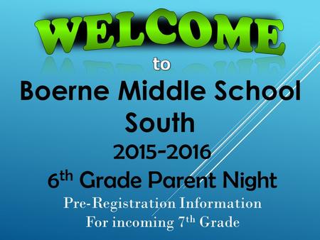 Boerne Middle School South 2015-2016 6 th Grade Parent Night Pre-Registration Information For incoming 7 th Grade.