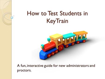 How to Test Students in KeyTrain A fun, interactive guide for new administrators and proctors.