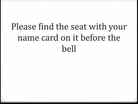 Please find the seat with your name card on it before the bell.