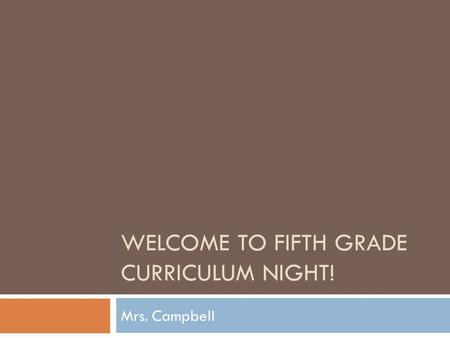 WELCOME TO FIFTH GRADE CURRICULUM NIGHT! Mrs. Campbell.
