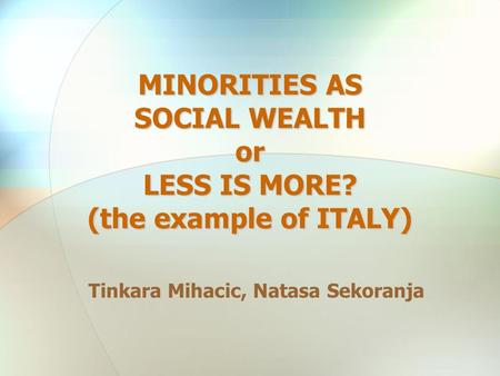 MINORITIES AS SOCIAL WEALTH or LESS IS MORE? (the example of ITALY) Tinkara Mihacic, Natasa Sekoranja.