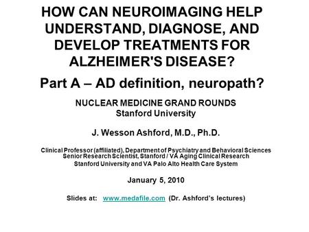 HOW CAN NEUROIMAGING HELP UNDERSTAND, DIAGNOSE, AND DEVELOP TREATMENTS FOR ALZHEIMER'S DISEASE? Part A – AD definition, neuropath? NUCLEAR MEDICINE GRAND.