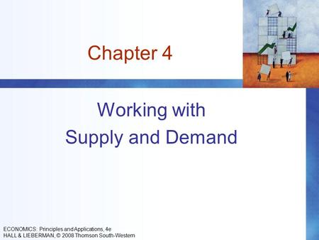 Chapter 4 Working with Supply and Demand ECONOMICS: Principles and Applications, 4e HALL & LIEBERMAN, © 2008 Thomson South-Western.