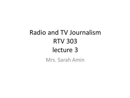 Radio and TV Journalism RTV 303 lecture 3 Mrs. Sarah Amin.