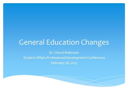General Education Changes Dr. Cheryl Robinson Student Affairs Professional Development Conference February 28, 2013.