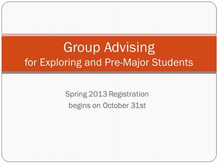 Spring 2013 Registration begins on October 31st Group Advising for Exploring and Pre-Major Students.