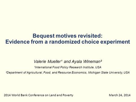 Bequest motives revisited: Evidence from a randomized choice experiment Valerie Mueller¹ and Ayala Wineman² ¹International Food Policy Research Institute,